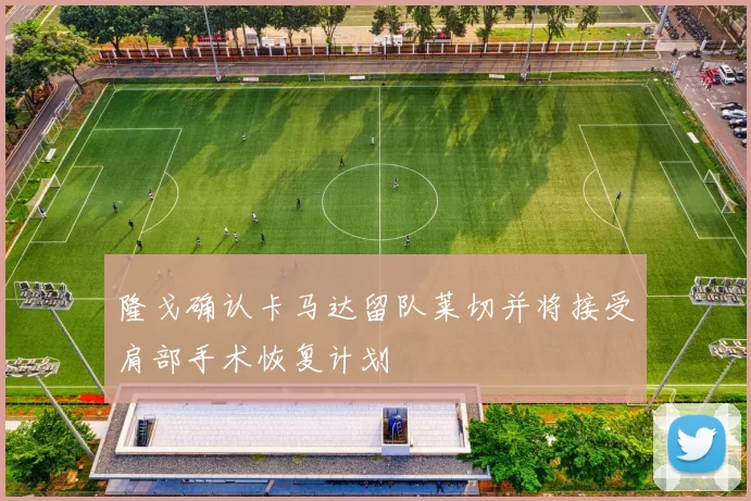隆戈确认卡马达留队莱切并将接受肩部手术恢复计划