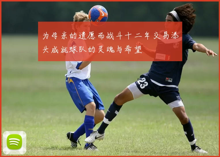 为母亲的遗愿而战斗十二年交易添头成就球队的灵魂与希望