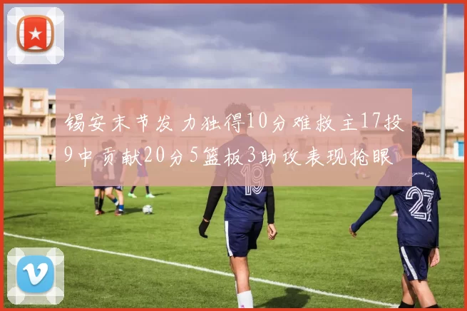 锡安末节发力独得10分难救主17投9中贡献20分5篮板3助攻表现抢眼