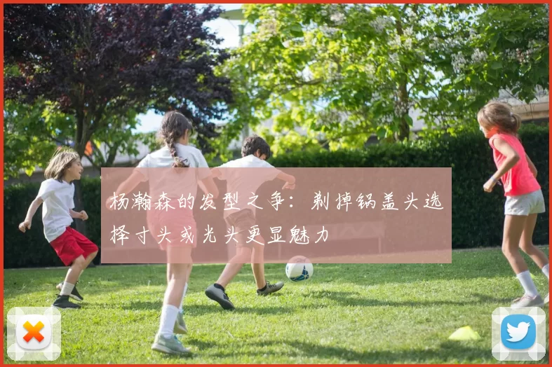 杨瀚森的发型之争：剃掉锅盖头选择寸头或光头更显魅力